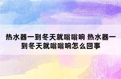 热水器一到冬天就嗡嗡响 热水器一到冬天就嗡嗡响怎么回事